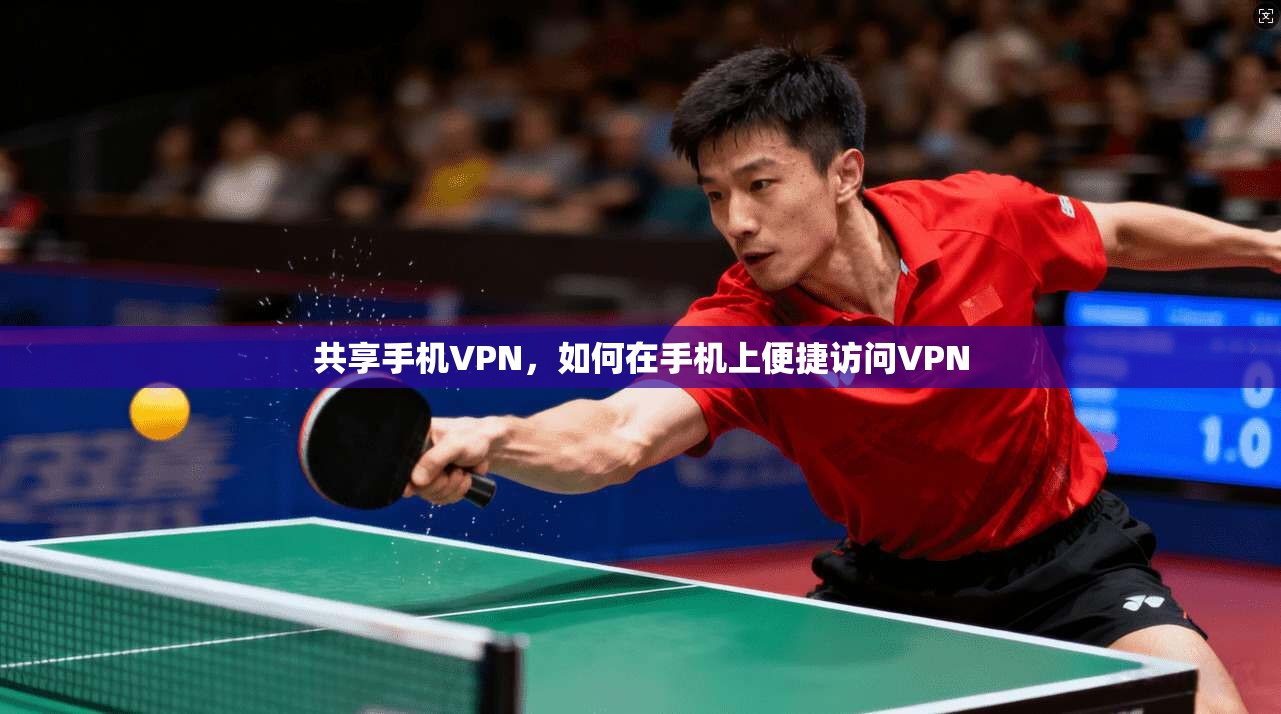 共享手机VPN，如何在手机上便捷访问VPN
