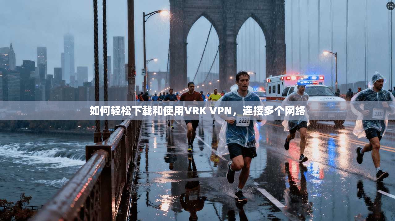 如何轻松下载和使用VRK VPN，连接多个网络
