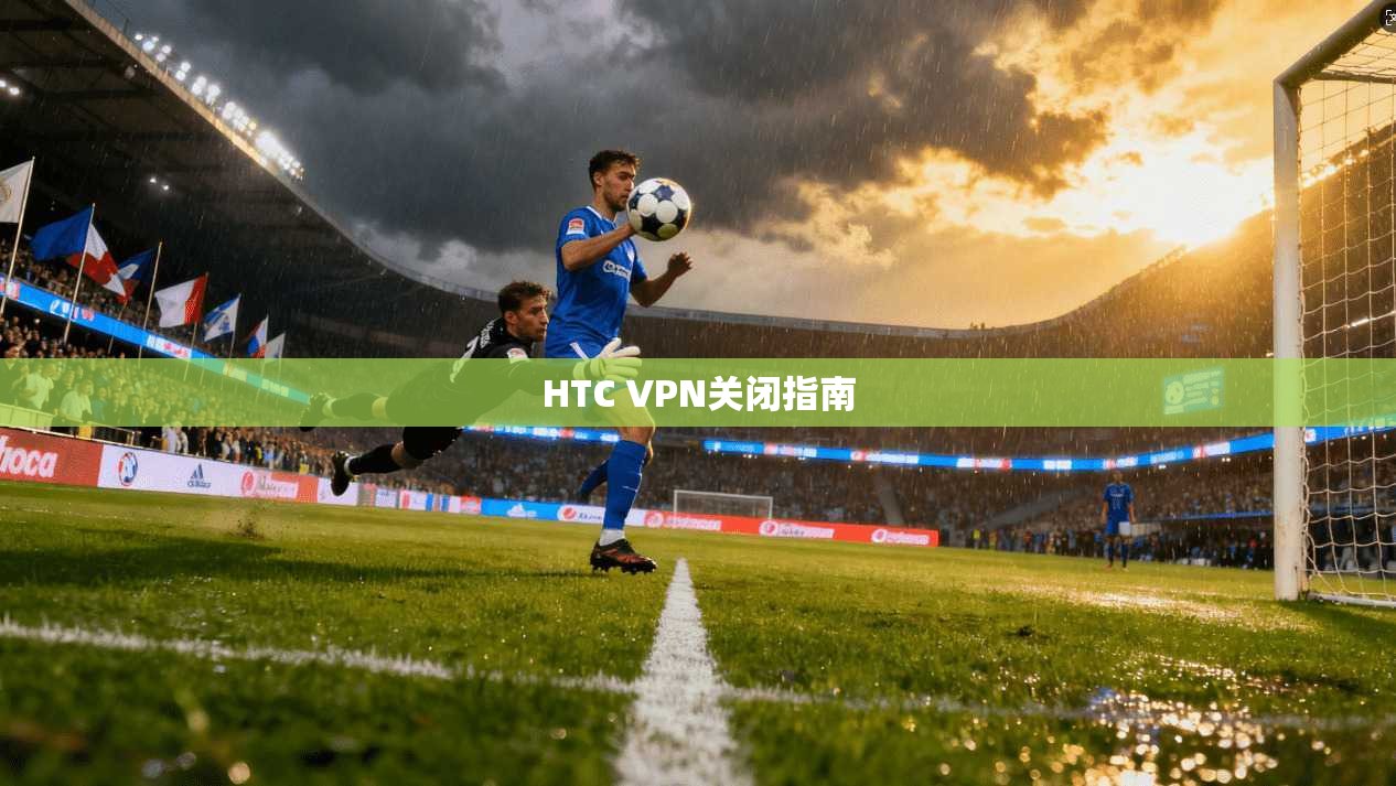 HTC VPN关闭指南