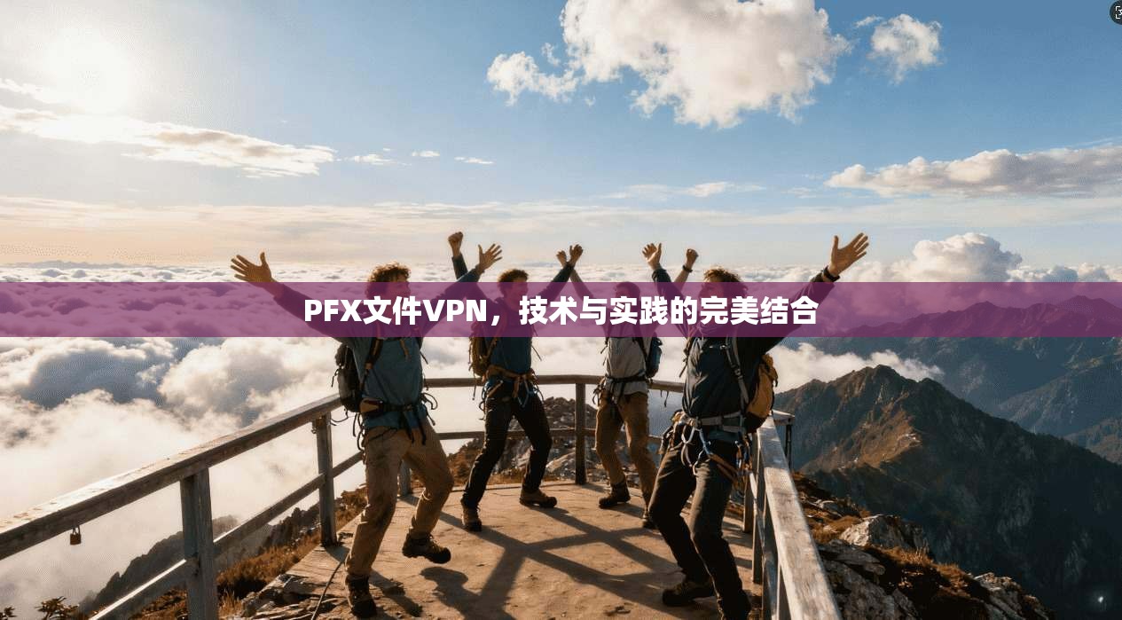 PFX文件VPN，技术与实践的完美结合