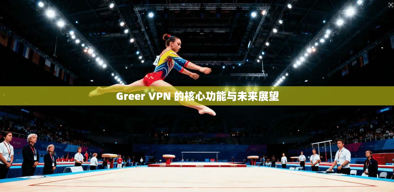 Greer VPN 的核心功能与未来展望