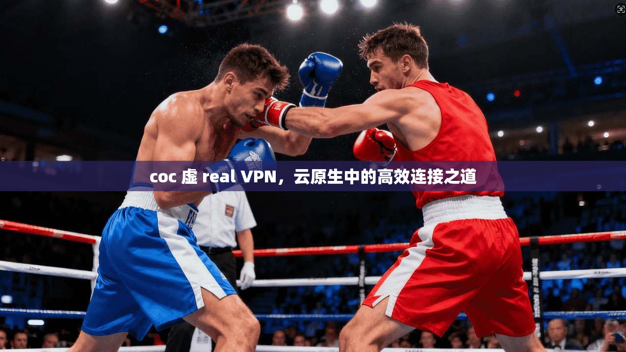 coc 虚 real VPN，云原生中的高效连接之道