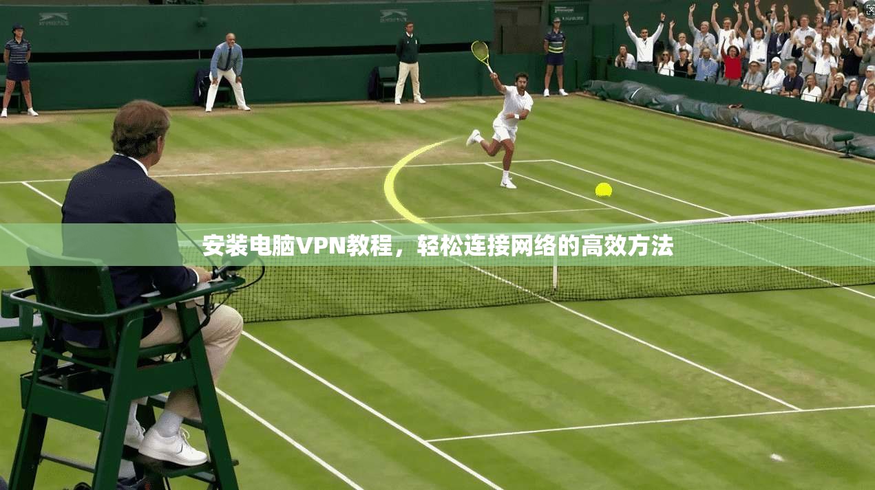 安装电脑VPN教程，轻松连接网络的高效方法