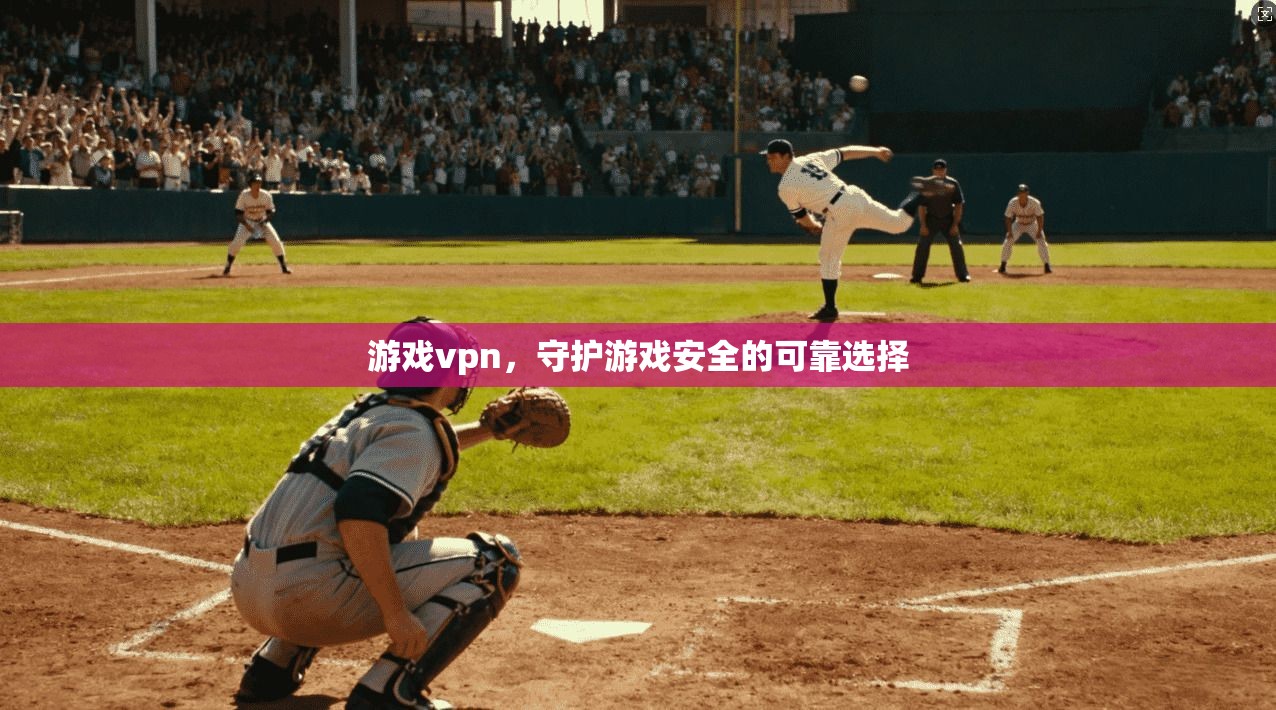 游戏vpn，守护游戏安全的可靠选择