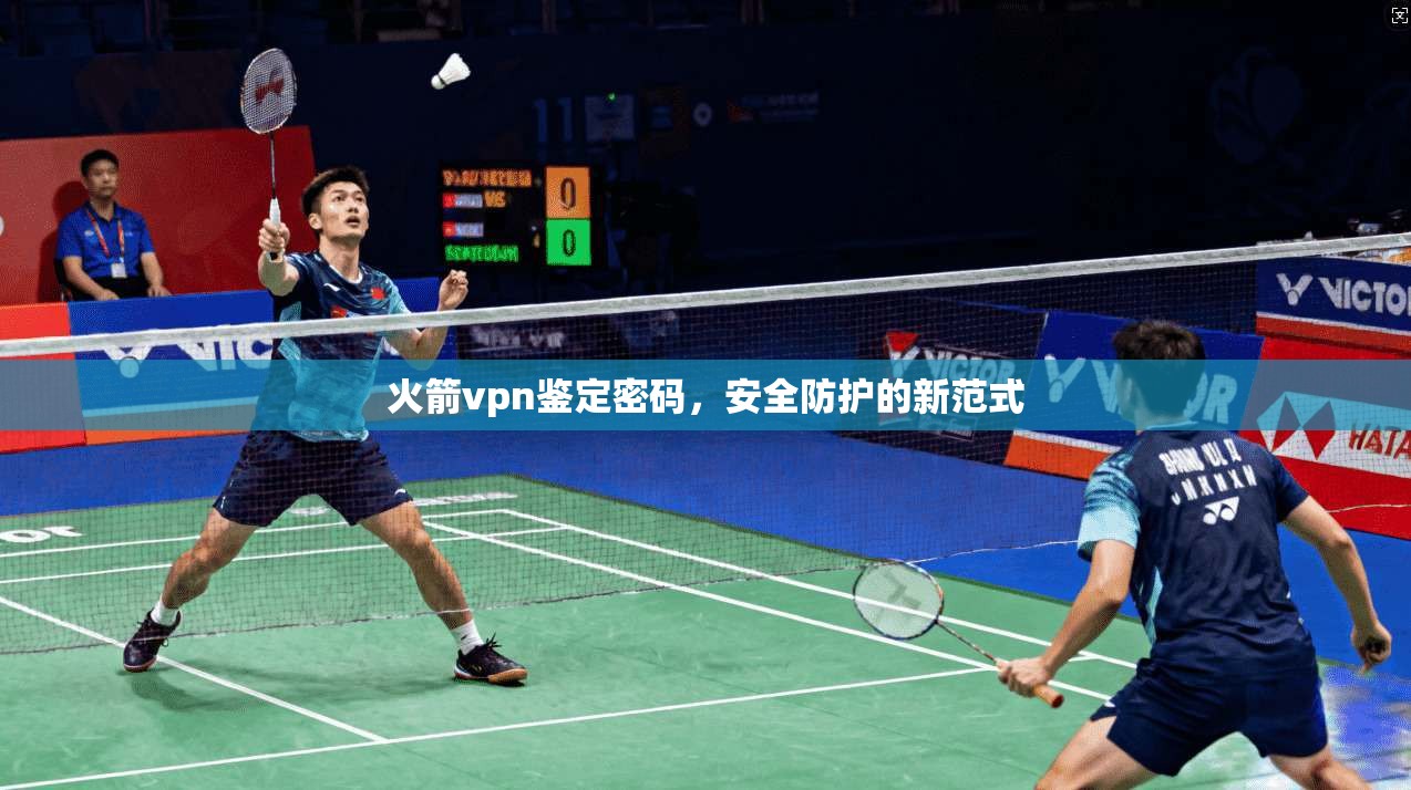 火箭vpn鉴定密码，安全防护的新范式