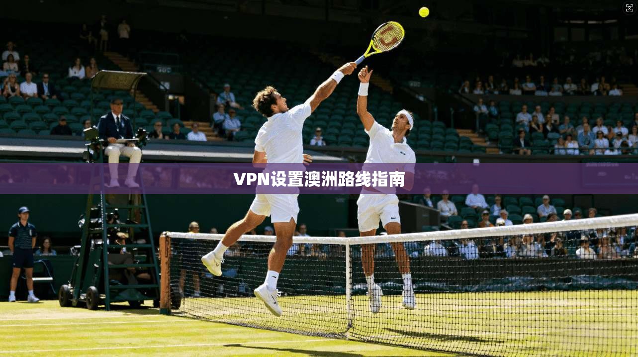 VPN设置澳洲路线指南