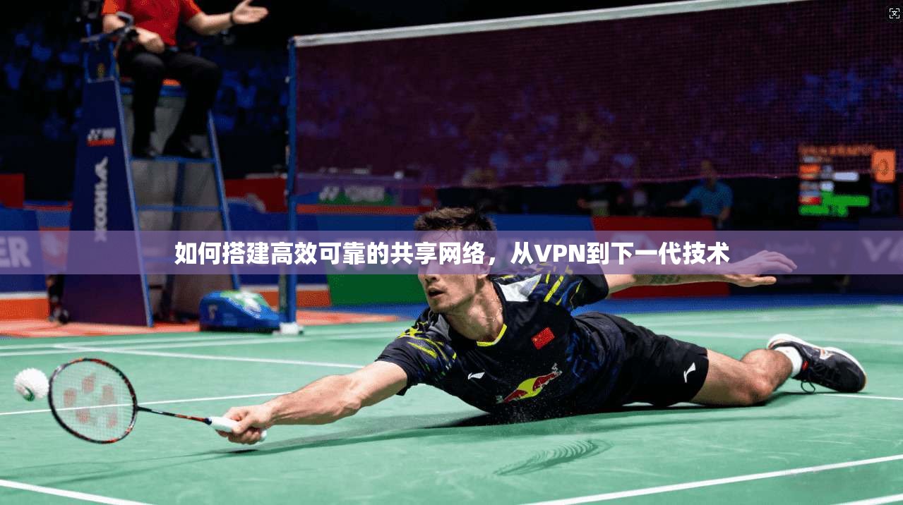 如何搭建高效可靠的共享网络，从VPN到下一代技术