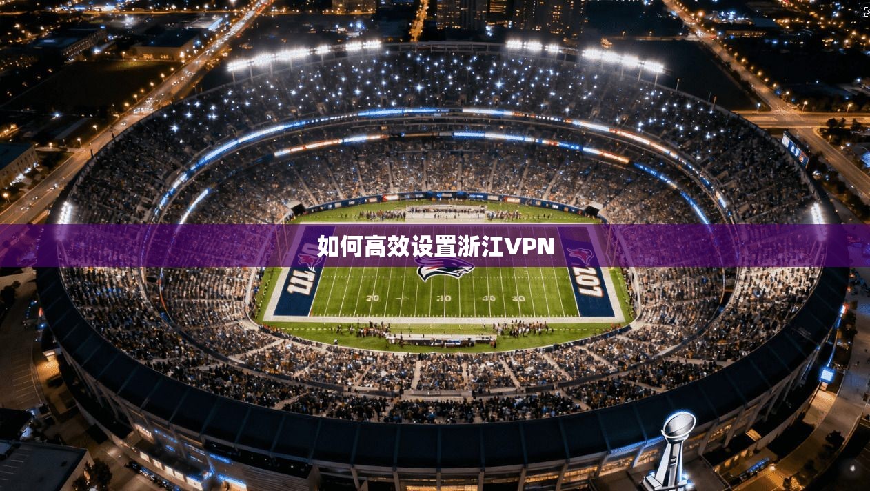 如何高效设置浙江VPN