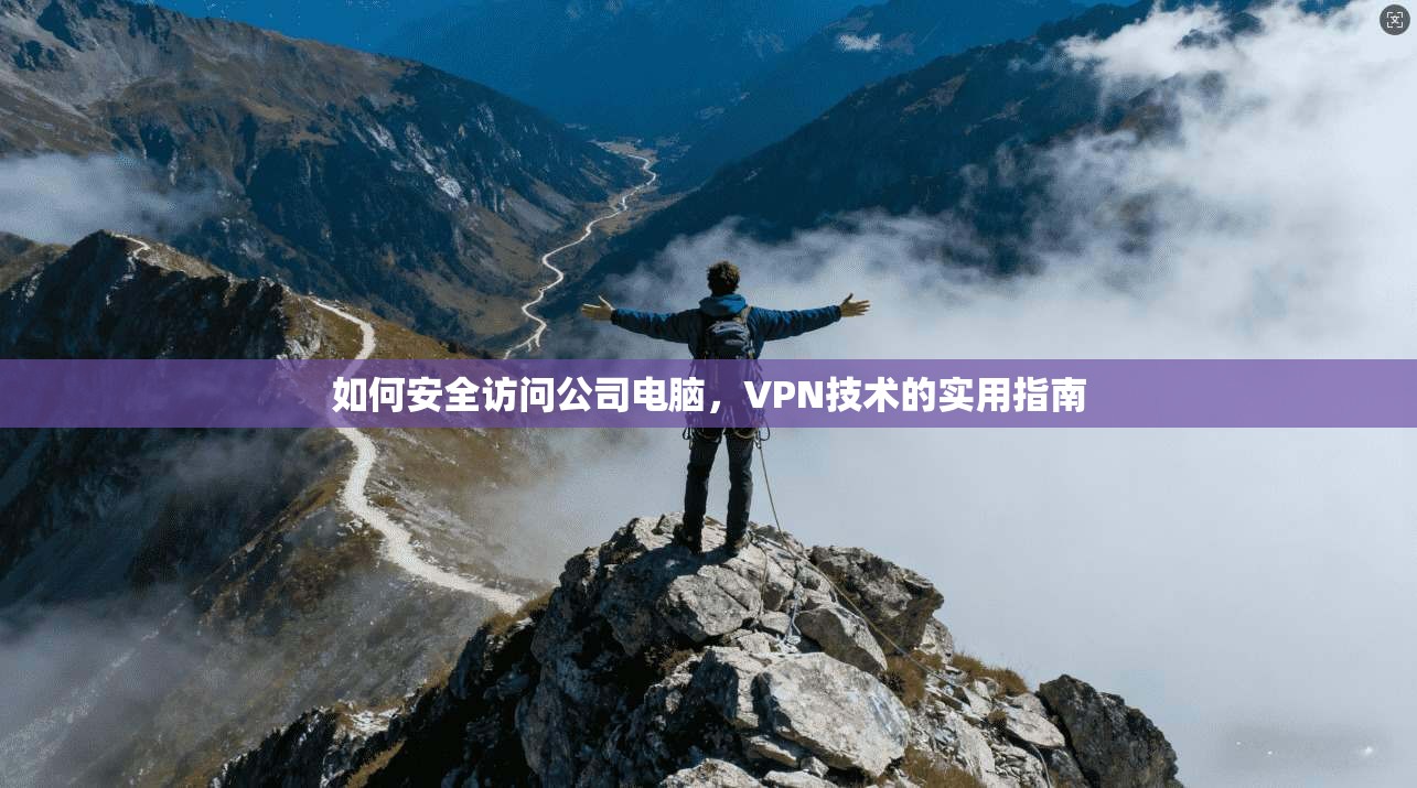 如何安全访问公司电脑，VPN技术的实用指南