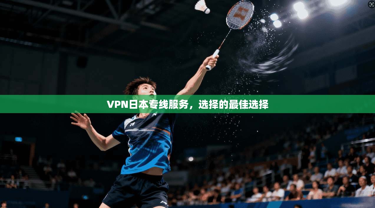 VPN日本专线服务，选择的最佳选择