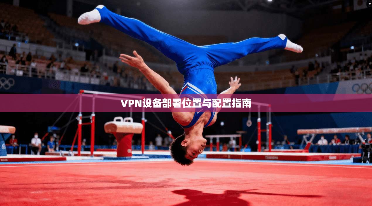 VPN设备部署位置与配置指南