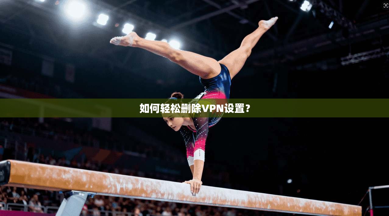 如何轻松删除VPN设置？