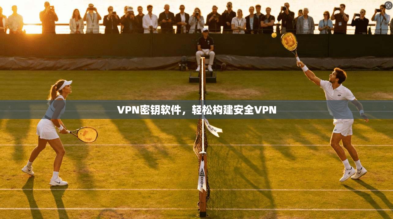 VPN密钥软件，轻松构建安全VPN