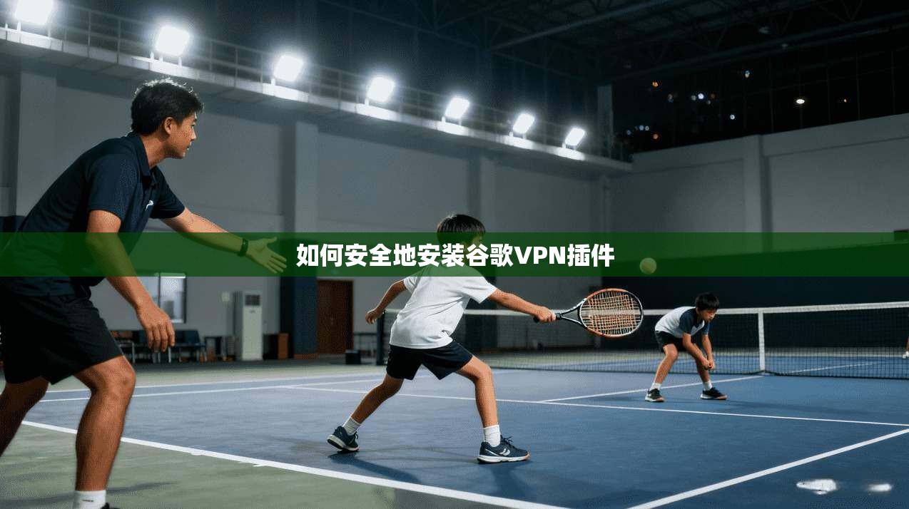 如何安全地安装谷歌VPN插件