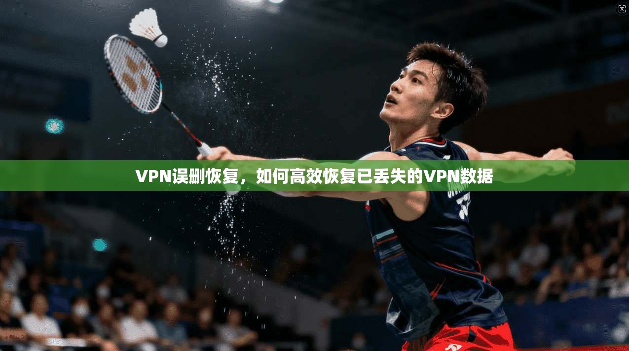 VPN误删恢复，如何高效恢复已丢失的VPN数据
