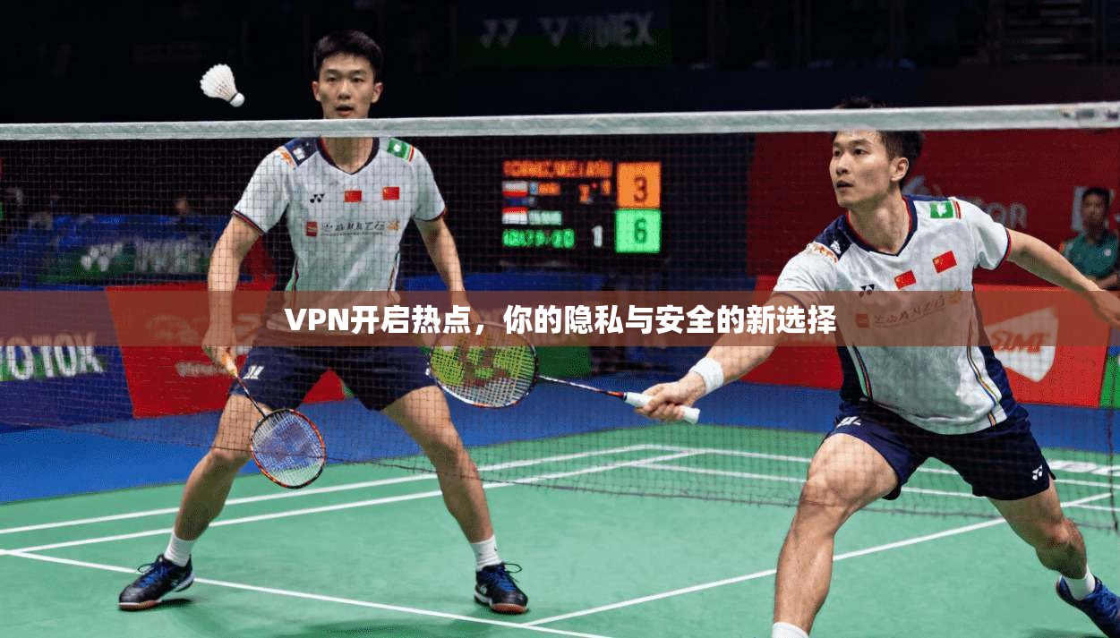VPN开启热点，你的隐私与安全的新选择