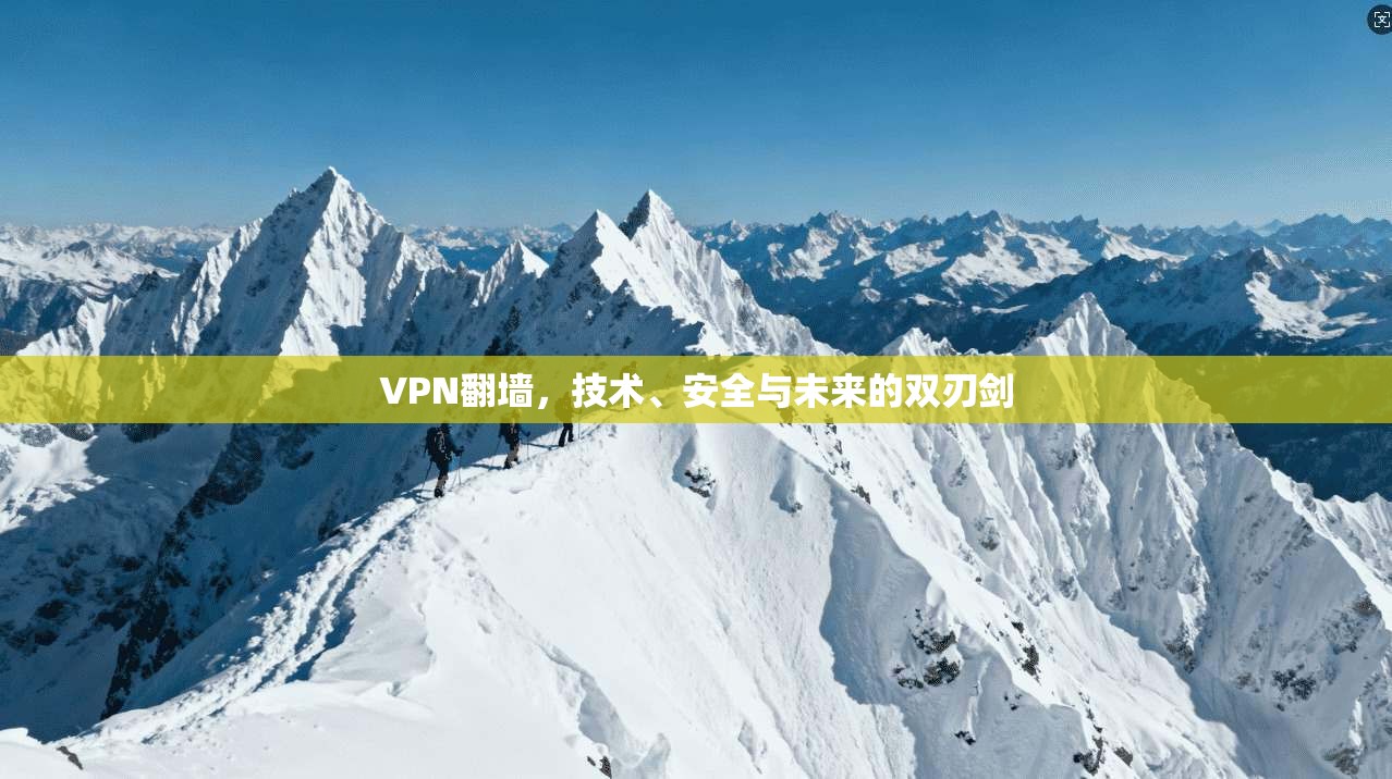 VPN翻墙，技术、安全与未来的双刃剑