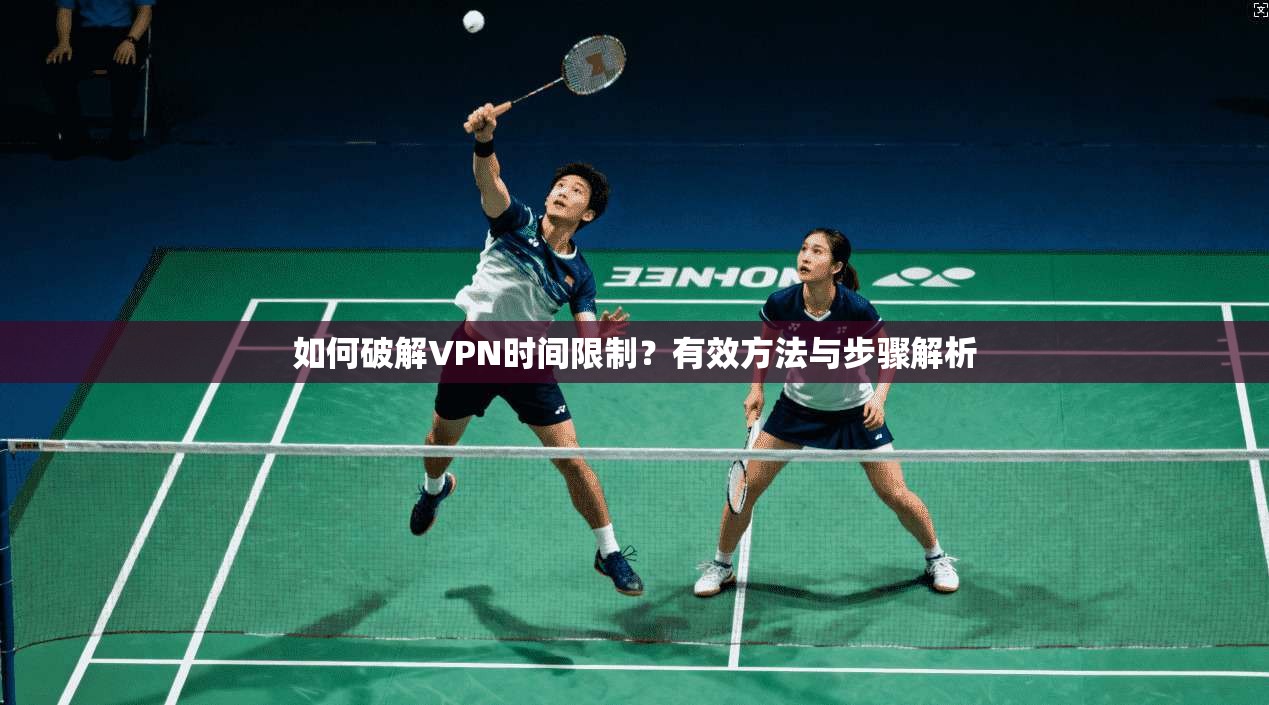 如何破解VPN时间限制？有效方法与步骤解析