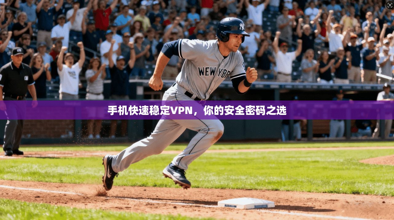 手机快速稳定VPN，你的安全密码之选