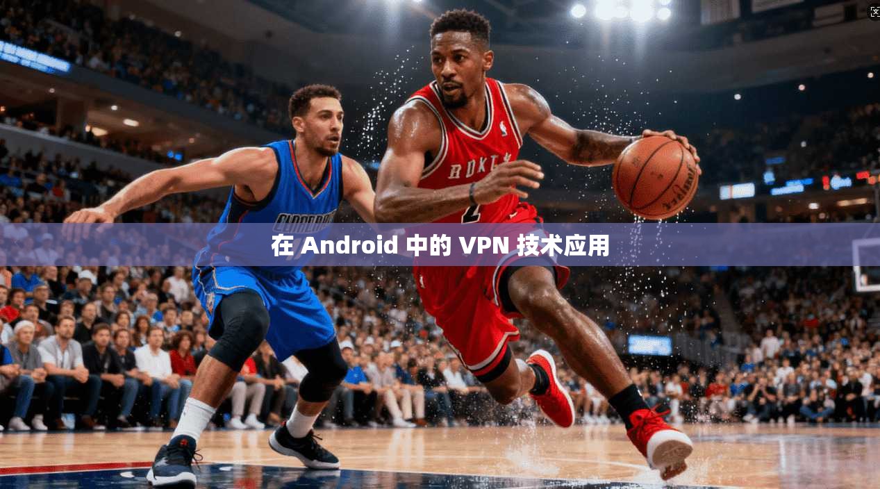 在 Android 中的 VPN 技术应用