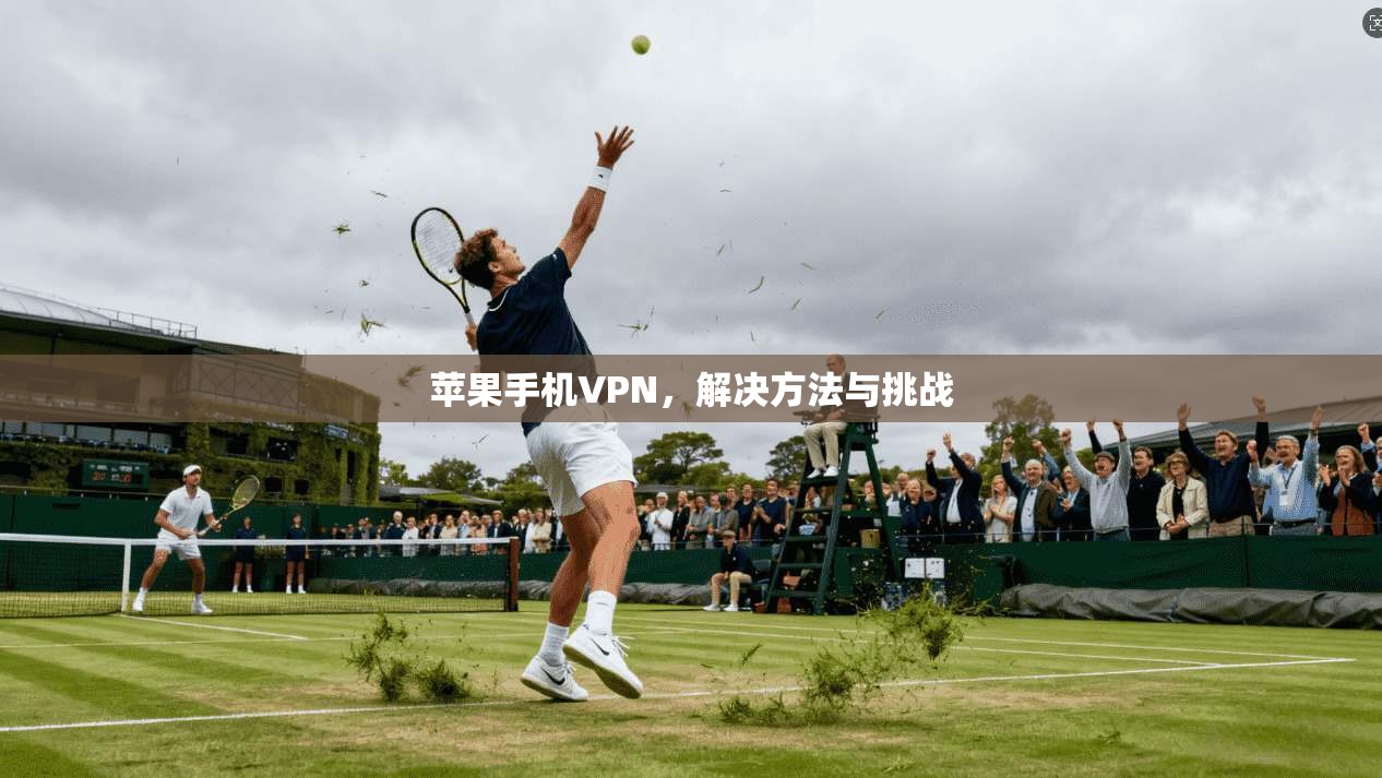 苹果手机VPN，解决方法与挑战