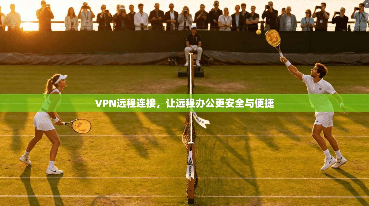 VPN远程连接，让远程办公更安全与便捷