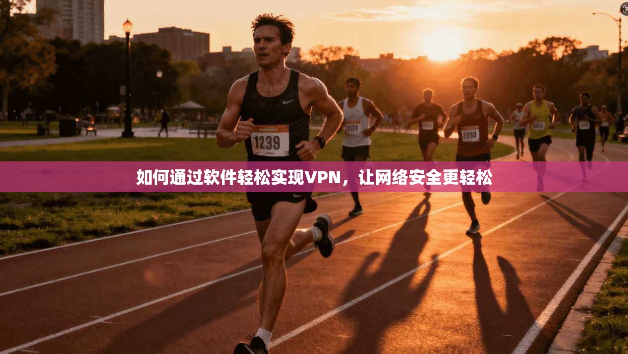 如何通过软件轻松实现VPN，让网络安全更轻松