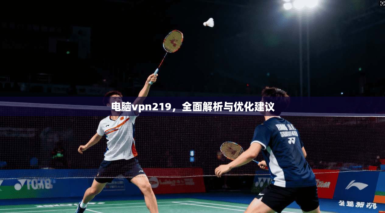 电脑vpn219，全面解析与优化建议
