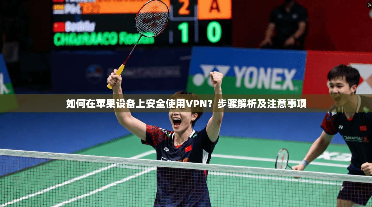 如何在苹果设备上安全使用VPN？步骤解析及注意事项