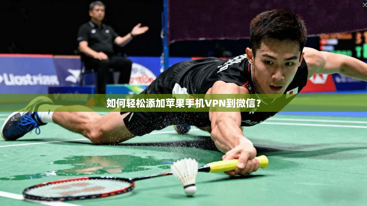 如何轻松添加苹果手机VPN到微信？