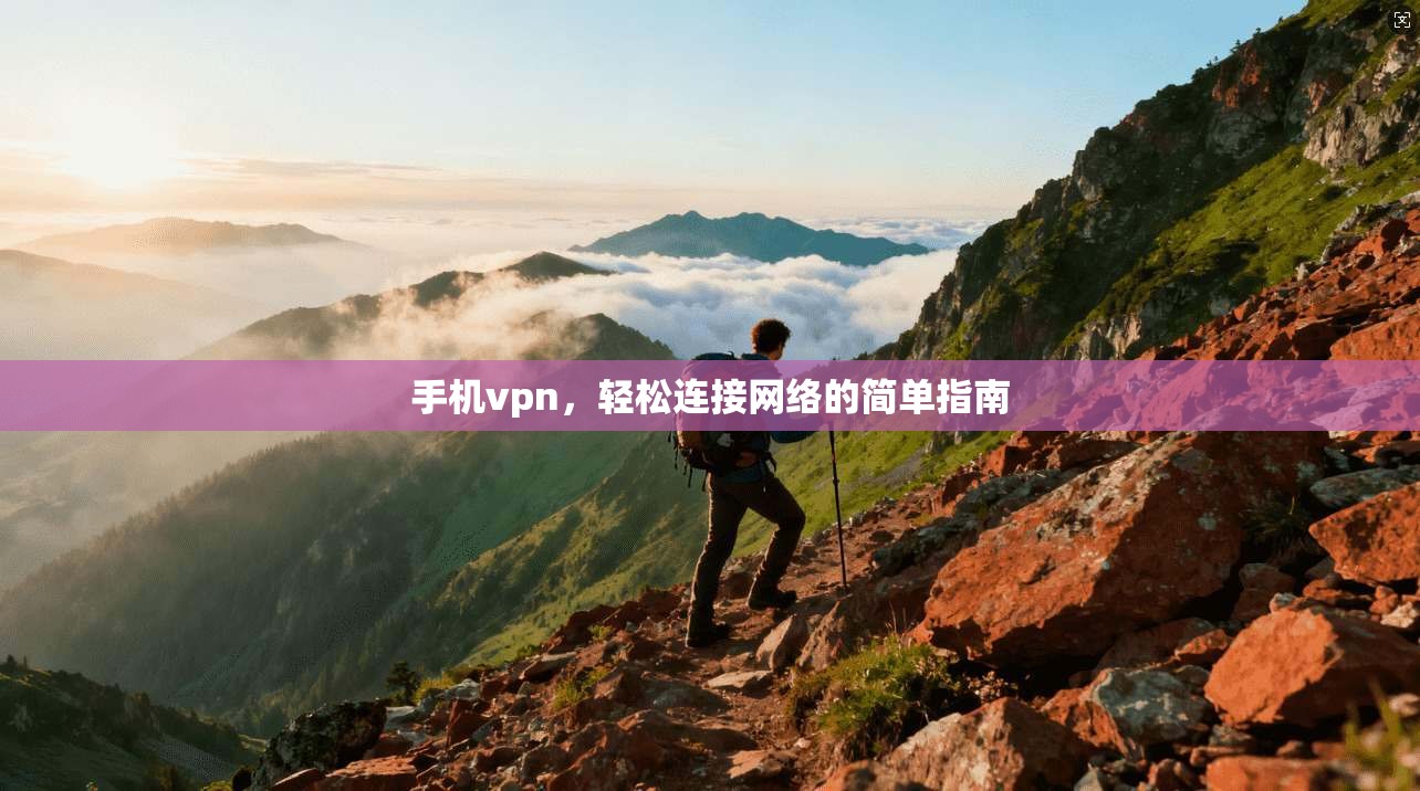 手机vpn，轻松连接网络的简单指南