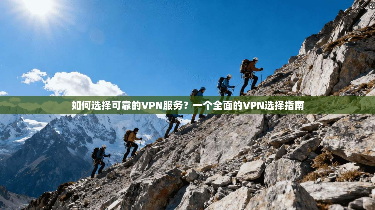 如何选择可靠的VPN服务？一个全面的VPN选择指南