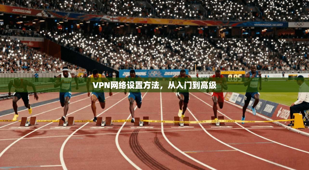 VPN网络设置方法，从入门到高级