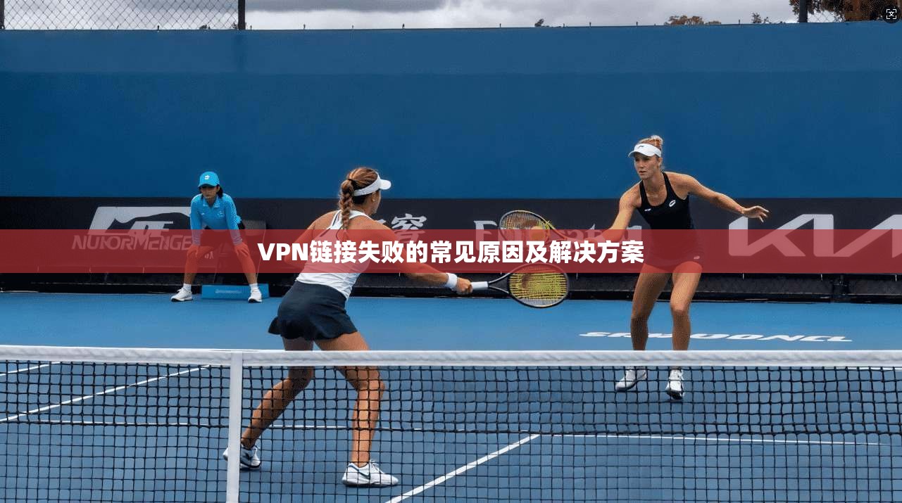 VPN链接失败的常见原因及解决方案