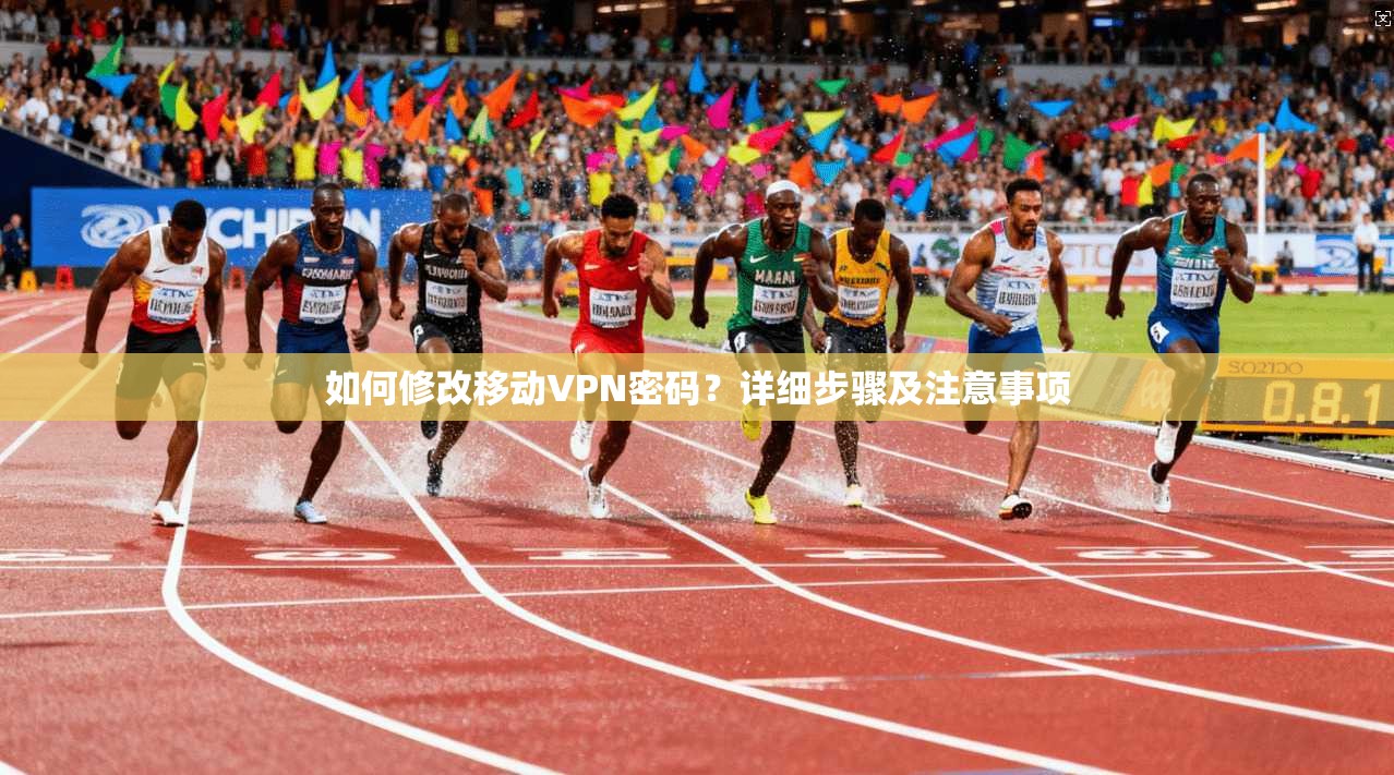 如何修改移动VPN密码？详细步骤及注意事项