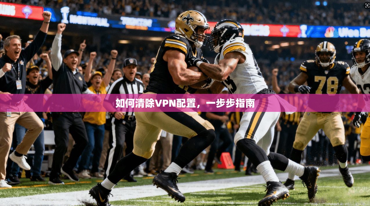 如何清除VPN配置，一步步指南
