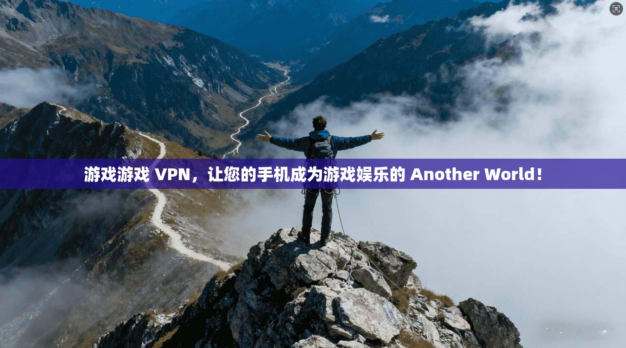 游戏游戏 VPN，让您的手机成为游戏娱乐的 Another World！