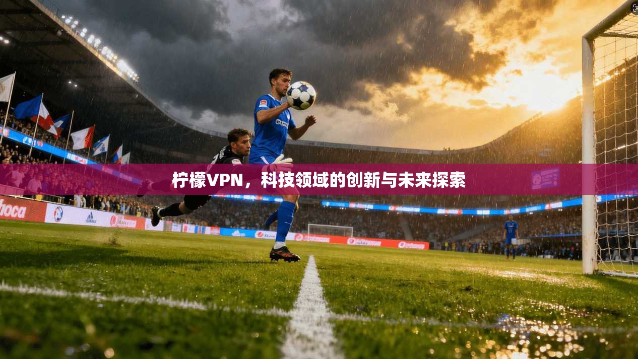 柠檬VPN，科技领域的创新与未来探索