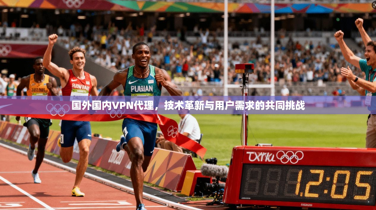 国外国内VPN代理，技术革新与用户需求的共同挑战