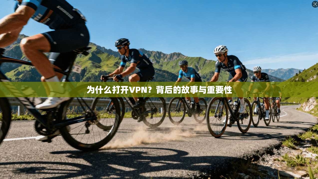 为什么打开VPN？背后的故事与重要性