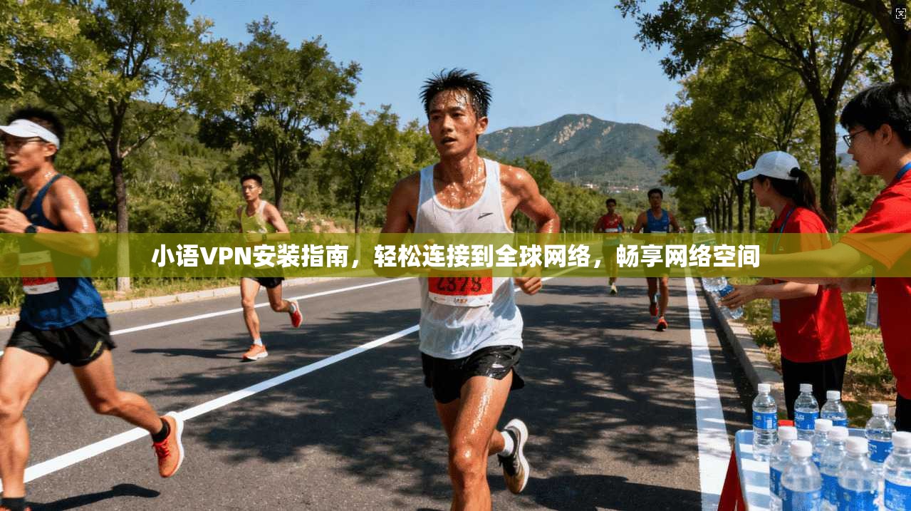 小语VPN安装指南，轻松连接到全球网络，畅享网络空间