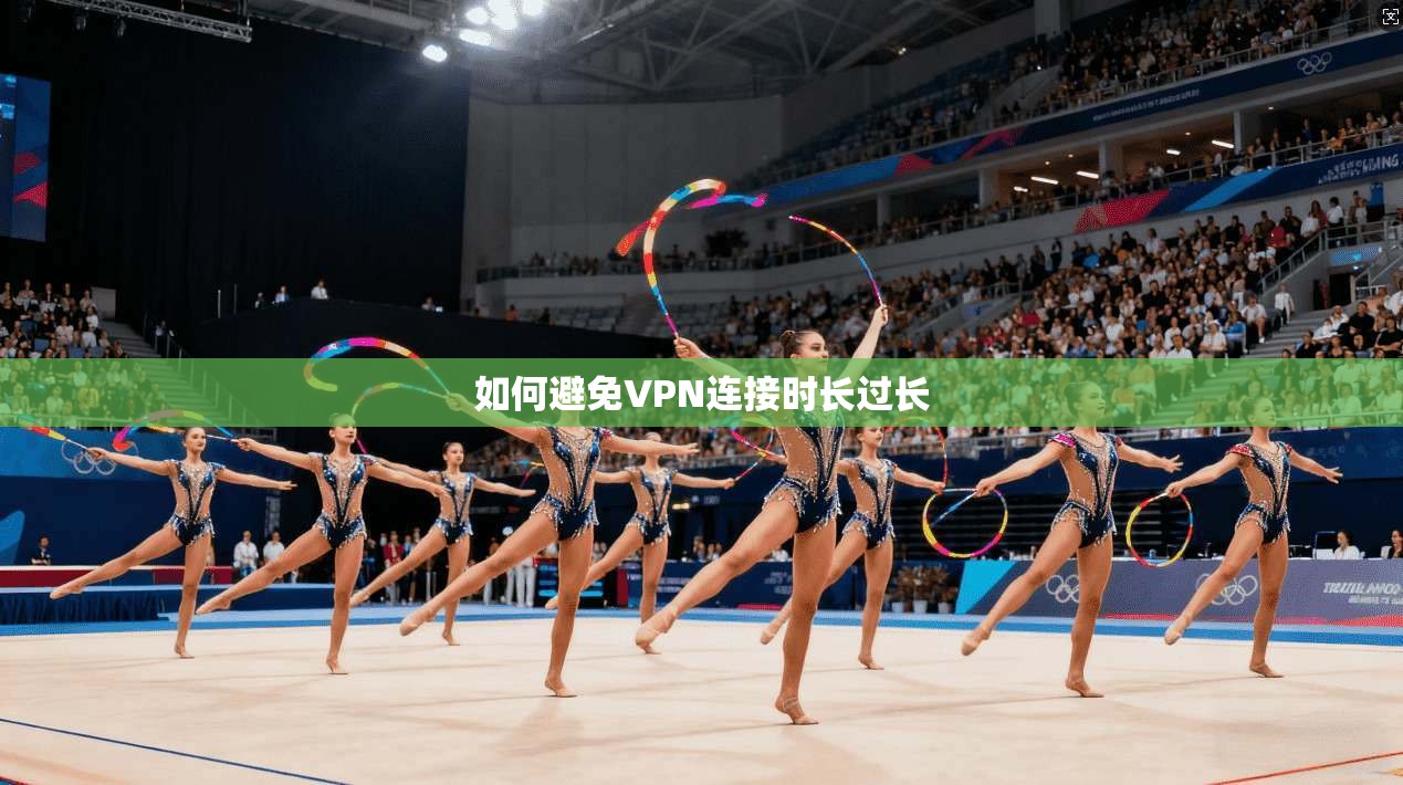 如何避免VPN连接时长过长