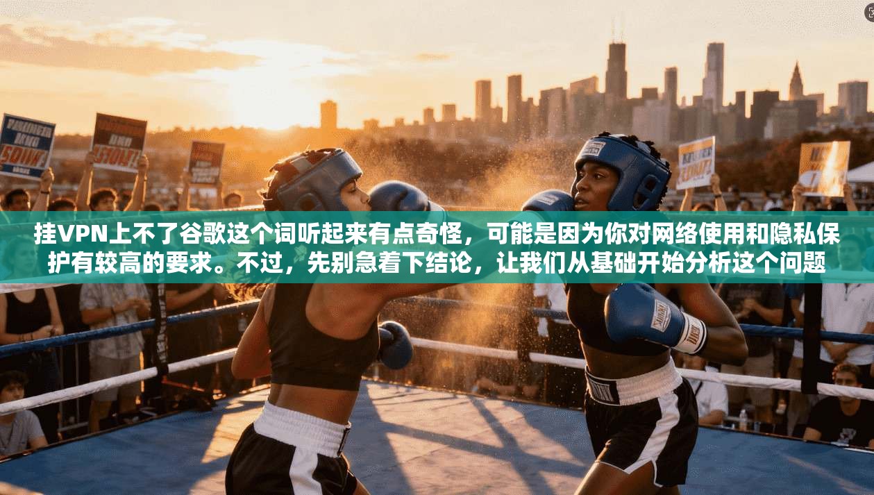 挂VPN上不了谷歌这个词听起来有点奇怪，可能是因为你对网络使用和隐私保护有较高的要求。不过，先别急着下结论，让我们从基础开始分析这个问题