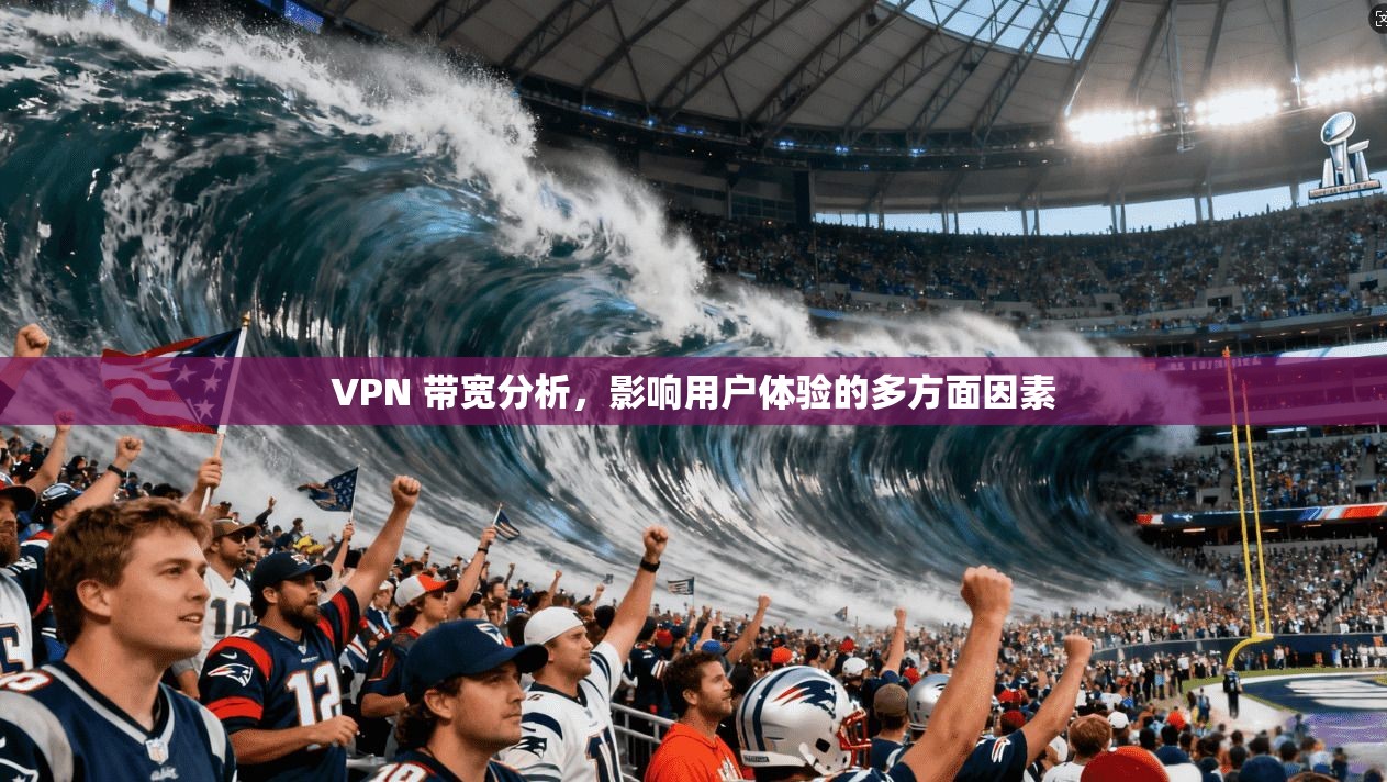 VPN 带宽分析，影响用户体验的多方面因素