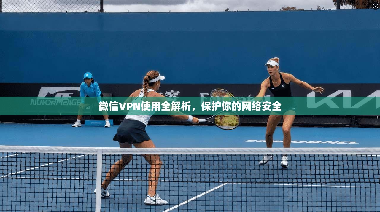 微信VPN使用全解析，保护你的网络安全