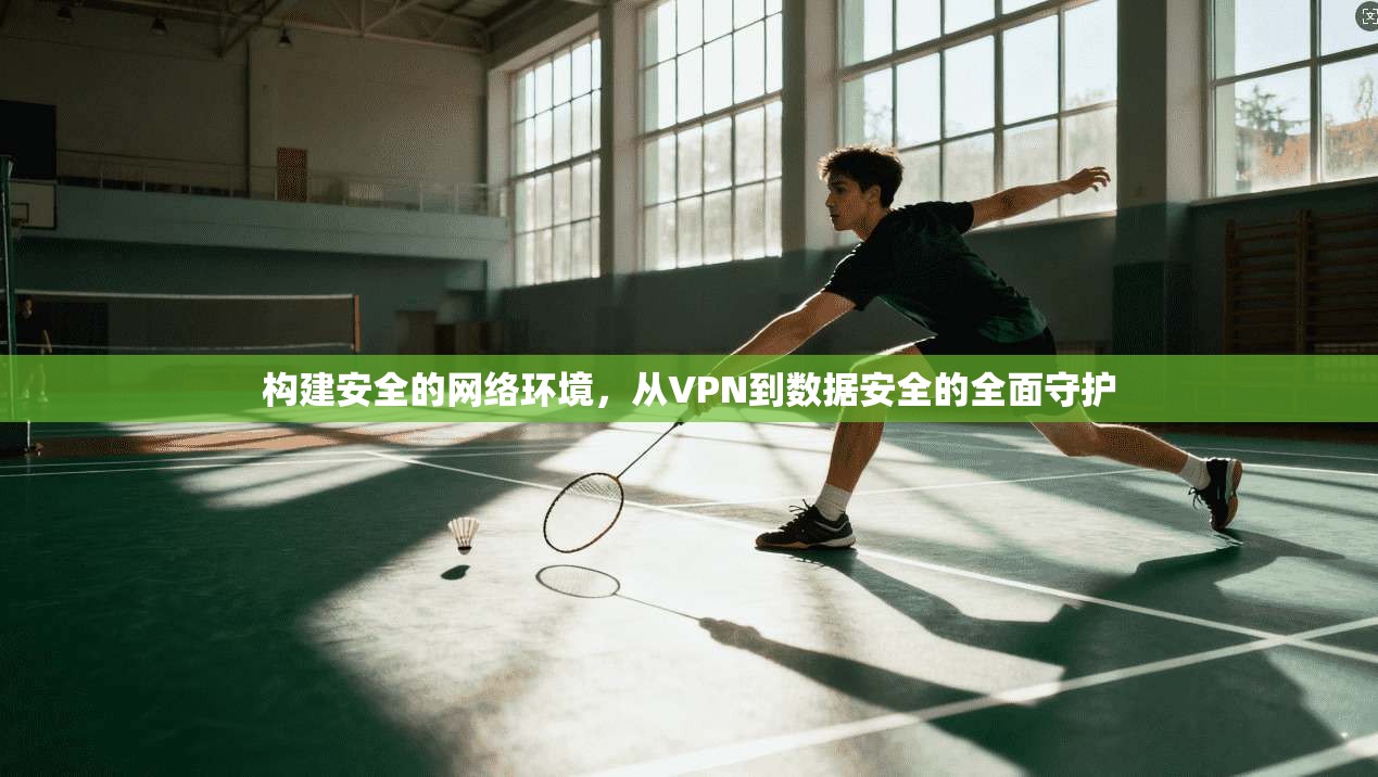 构建安全的网络环境，从VPN到数据安全的全面守护