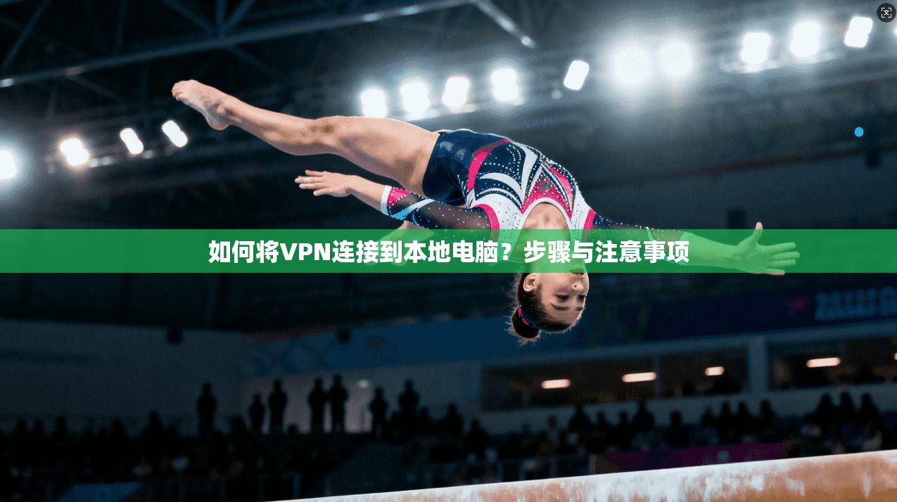 如何将VPN连接到本地电脑？步骤与注意事项