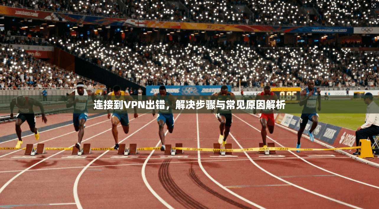 连接到VPN出错，解决步骤与常见原因解析