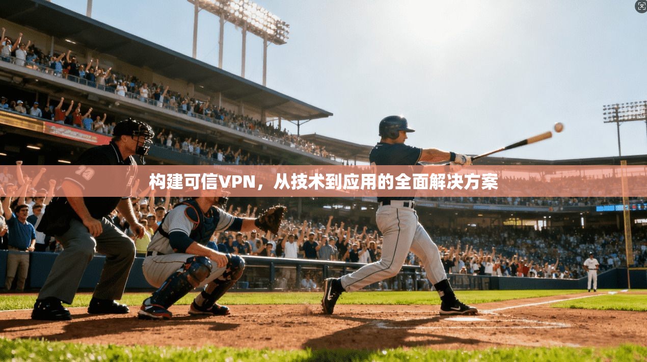 构建可信VPN，从技术到应用的全面解决方案