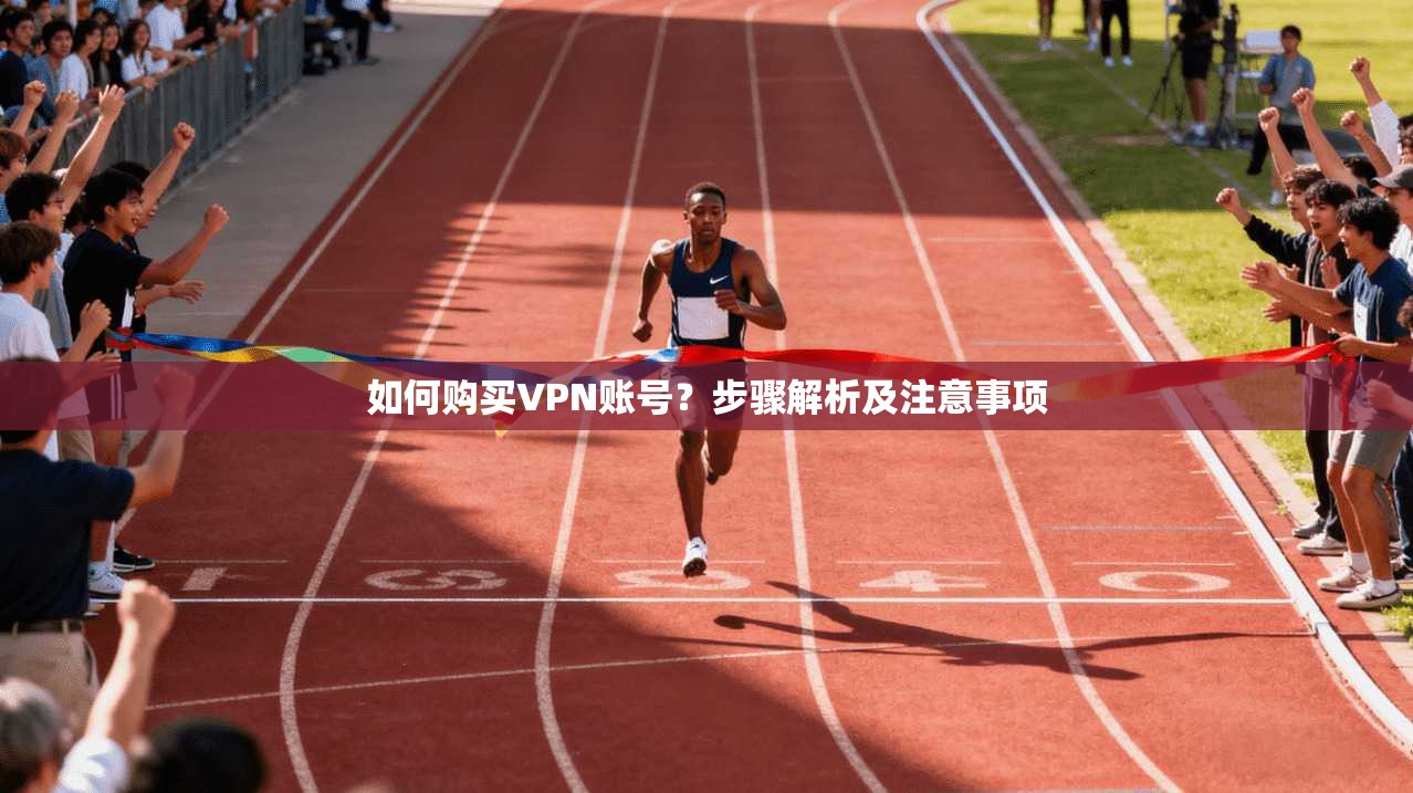 如何购买VPN账号？步骤解析及注意事项